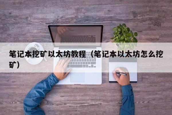 笔记本挖矿以太坊教程(笔记本以太坊怎么挖矿)