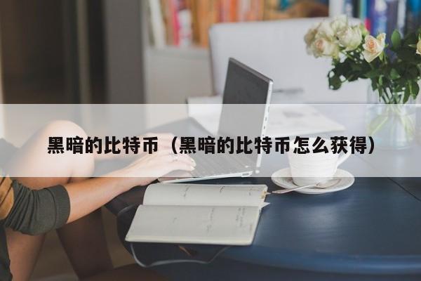黑暗的比特币(黑暗的比特币怎么获得)