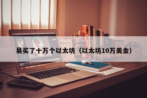 易买了十万个以太坊(以太坊10万美金)