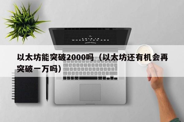 以太坊能突破2000吗(以太坊还有机会再突破一万吗)