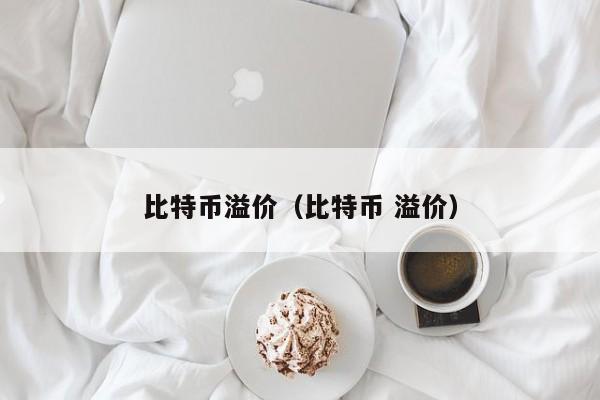 比特币溢价(比特币 溢价)