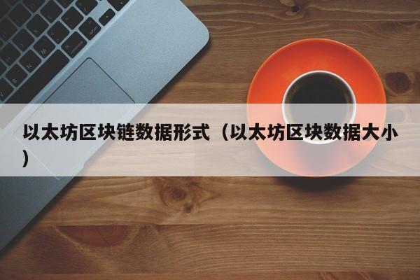 以太坊区块链数据形式(以太坊区块数据大小)