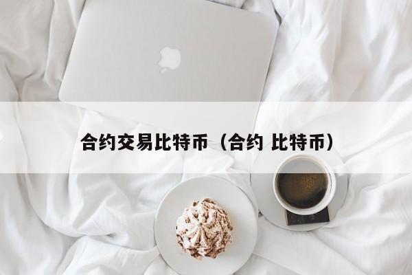 合约交易比特币(合约 比特币)