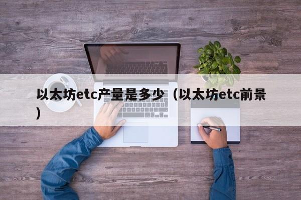 以太坊etc产量是多少(以太坊etc前景)