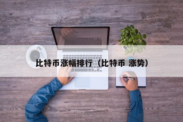 比特币涨幅排行(比特币 涨势)