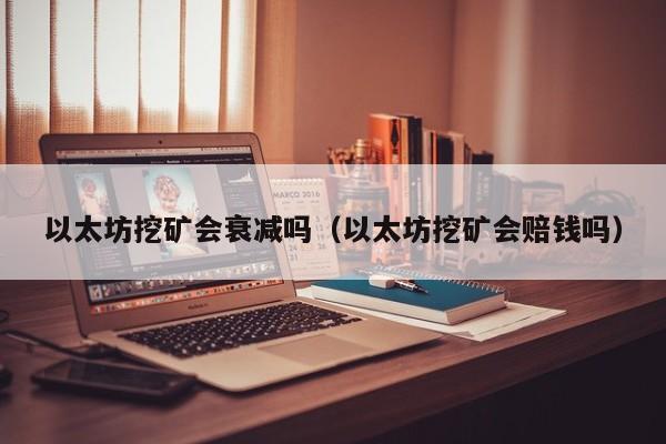 以太坊挖矿会衰减吗(以太坊挖矿会赔钱吗)