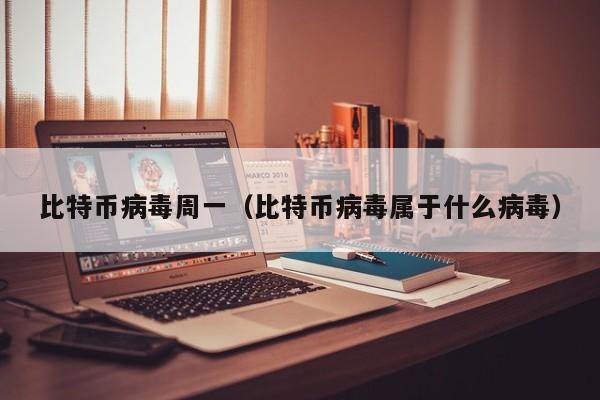 比特币病毒周一(比特币病毒属于什么病毒)