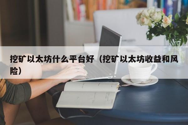 挖矿以太坊什么平台好(挖矿以太坊收益和风险)