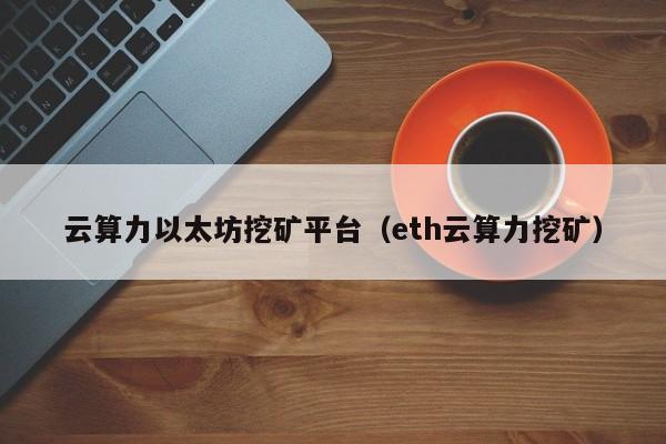 云算力以太坊挖矿平台(eth云算力挖矿)