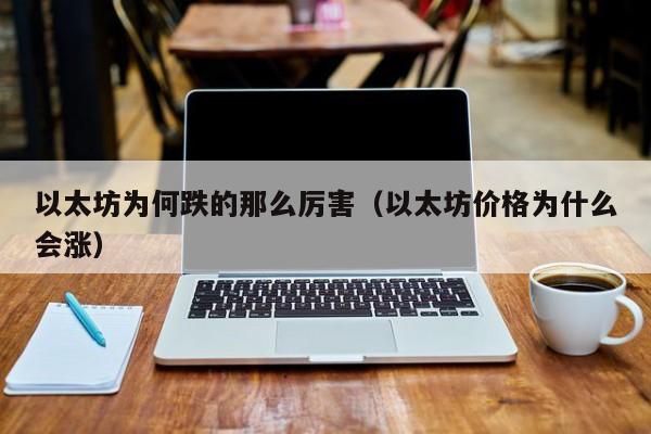 以太坊为何跌的那么厉害(以太坊价格为什么会涨)