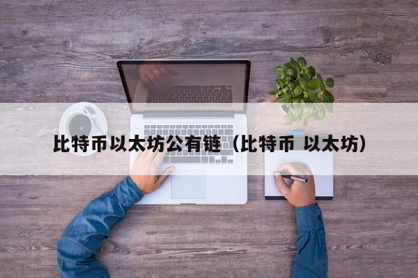 比特币以太坊公有链(比特币 以太坊)