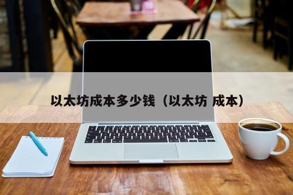 以太坊成本多少钱(以太坊 成本)