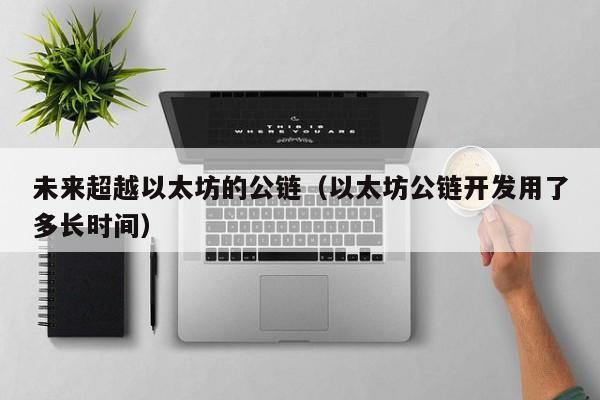 未来超越以太坊的公链(以太坊公链开发用了多长时间)