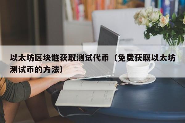 以太坊区块链获取测试代币(免费获取以太坊测试币的方法)