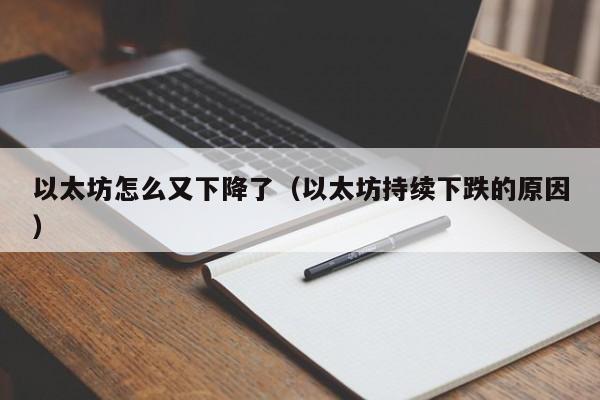 以太坊怎么又下降了(以太坊持续下跌的原因)