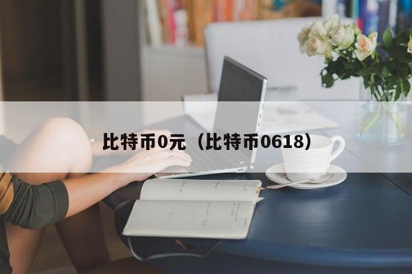 比特币0元(比特币0618)
