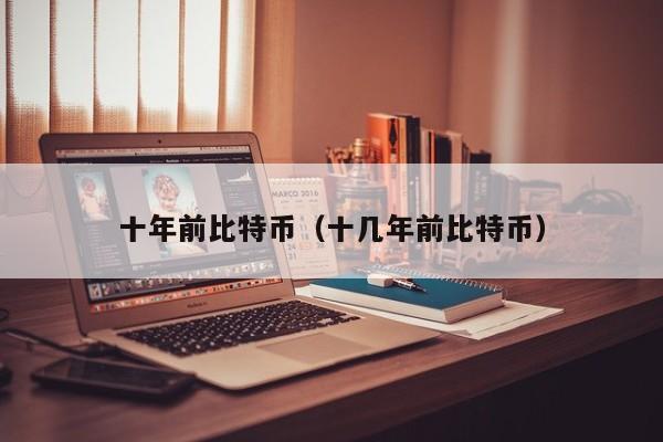 十年前比特币(十几年前比特币)
